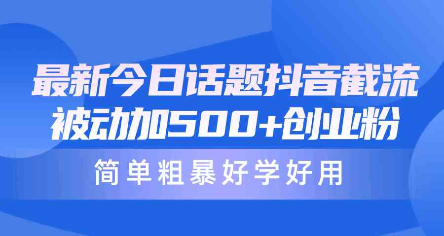 （10092期）最新今日话题抖音截流，每天被动加500+创业粉，简单粗暴好学好用-占领资源网