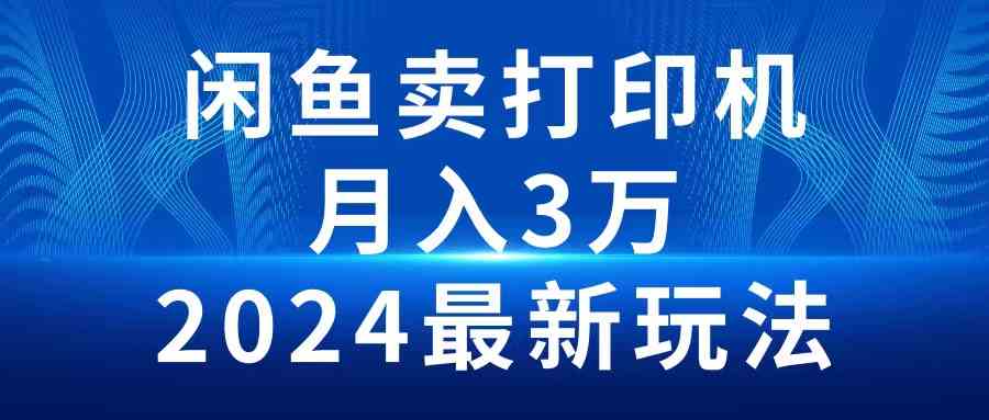 （10091期）2024闲鱼卖打印机，月入3万2024最新玩法-占领资源网