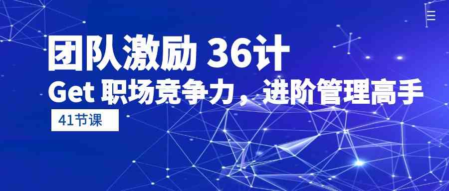 （10033期）团队激励 36计-Get 职场竞争力，进阶管理高手（41节课）-占领资源网