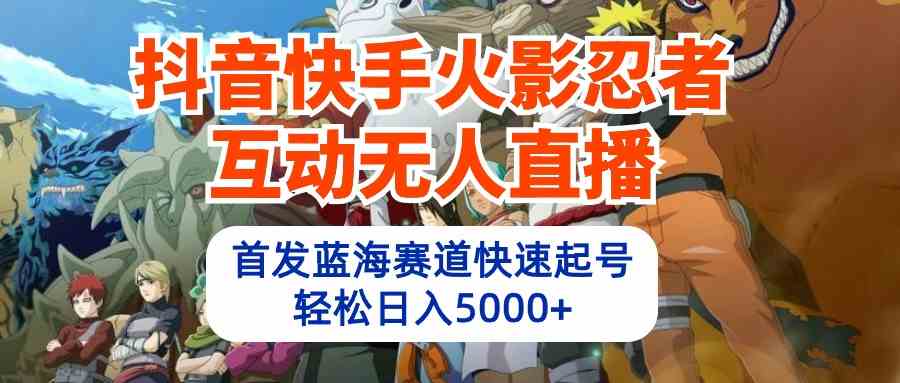 （10026期）抖音快手火影忍者互动无人直播 蓝海赛道快速起号 日入5000+教程+软件+素材-占领资源网