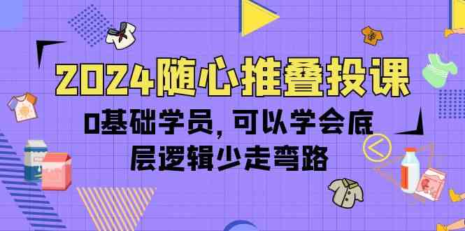 （10017期）2024随心推叠投课，0基础学员，可以学会底层逻辑少走弯路（14节）-占领资源网