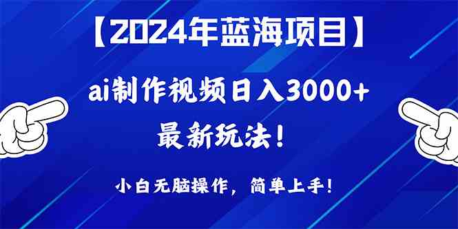 （10014期）2024年蓝海项目，通过ai制作视频日入3000+，小白无脑操作，简单上手！-占领资源网
