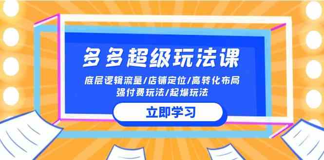 （10011期）2024多多 超级玩法课 流量底层逻辑/店铺定位/高转化布局/强付费/起爆玩法-占领资源网