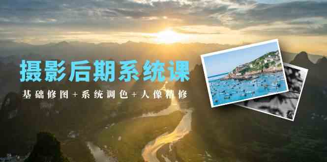（10009期）摄影后期系统课：基础修图+系统调色+人像精修（19节课）-占领资源网