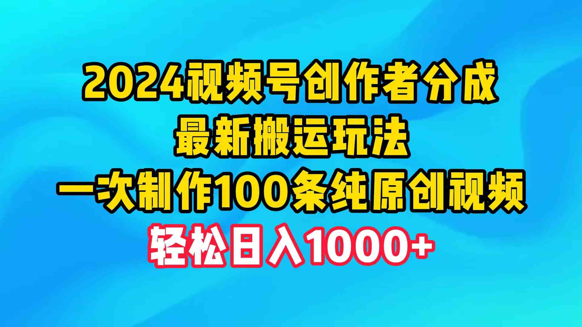 （9989期）2024视频号创作者分成，最新搬运玩法，一次制作100条纯原创视频，日入1000+-占领资源网