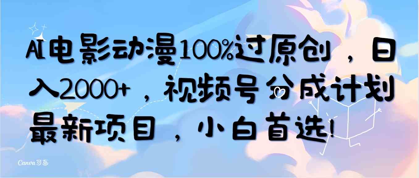 （10052期）AI电影动漫100%过原创，日入2000+，视频号分成计划最新项目，小白首选！-占领资源网