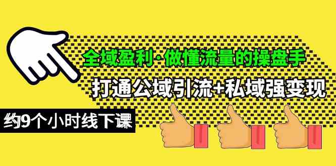 （10045期）全域盈利·做懂流量的操盘手，打通公域引流+私域强变现，约9个小时线下课-占领资源网