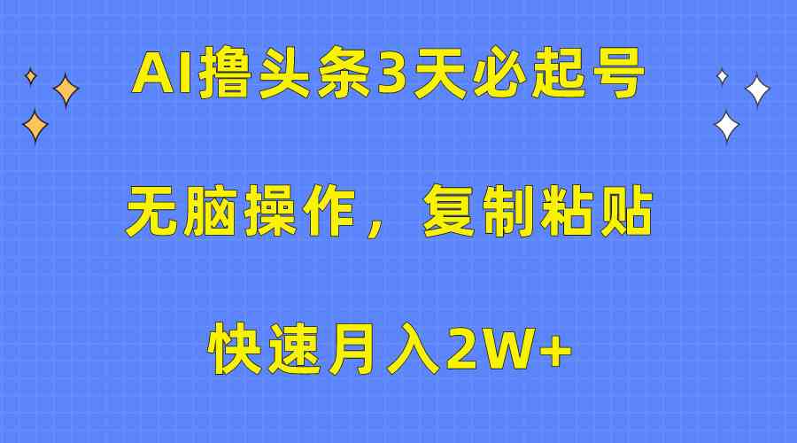 （10043期）AI撸头条3天必起号，无脑操作3分钟1条，复制粘贴快速月入2W+-占领资源网