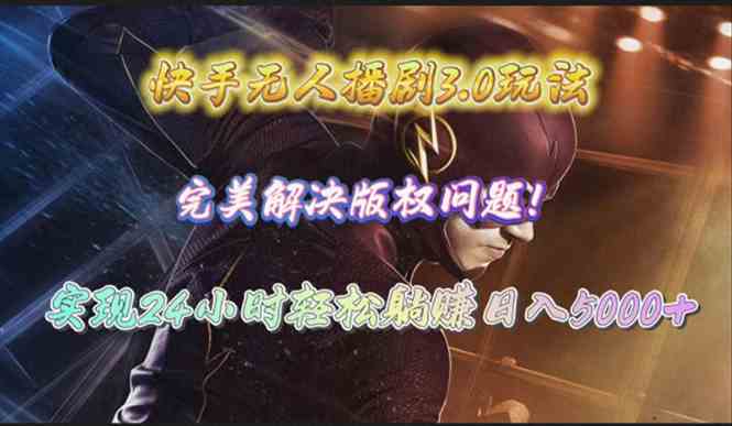 （10077期）快手无人播剧3.0玩法，完美解决版权问题，实现24小时轻松躺赚日入5000+-占领资源网