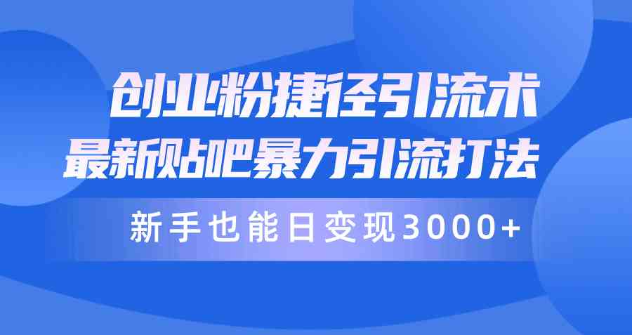 （10071期）创业粉捷径引流术，最新贴吧暴力引流打法，新手也能日变现3000+附赠全…-占领资源网