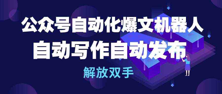 （10069期）公众号流量主自动化爆文机器人，自动写作自动发布，解放双手-占领资源网