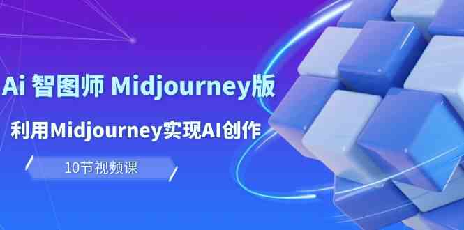 （10066期）玩赚Ai 智图师 Midjourney版：利用Midjourney实现AI创作及变现（10节课）-占领资源网