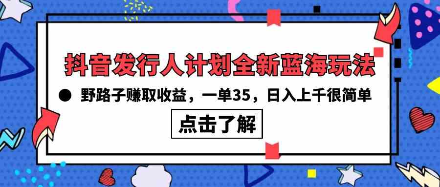 （10067期）抖音发行人计划全新蓝海玩法，野路子赚取收益，一单35，日入上千很简单!-占领资源网
