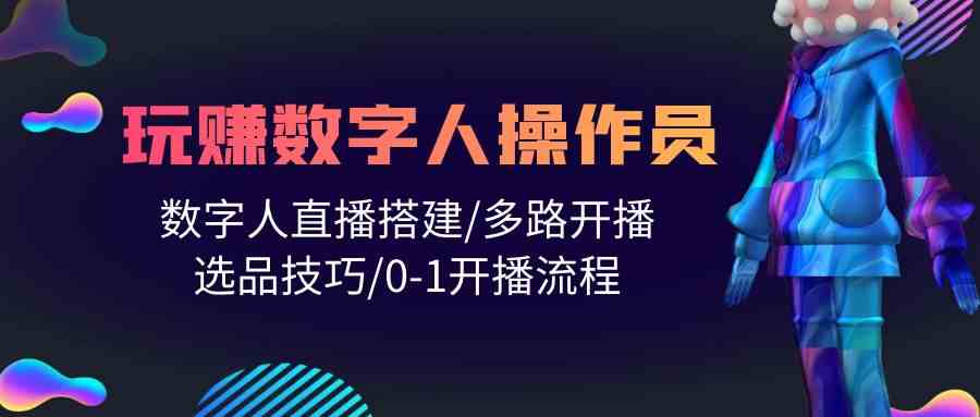 （10062期）人人都能玩赚数字人操作员 数字人直播搭建/多路开播/选品技巧/0-1开播流程-占领资源网