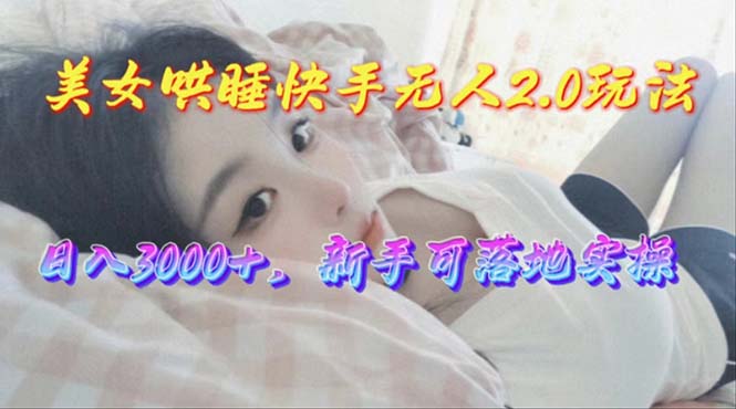 （10437期）美女哄睡快手无人2.0赛道，日收3000+，新手可落地实操-占领资源网