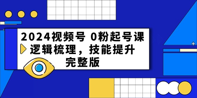 （10423期）2024视频号 0粉起号课，逻辑梳理，技能提升，完整版-占领资源网