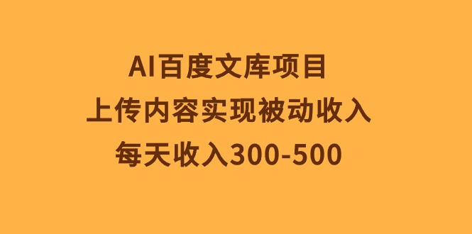 （10419期）AI百度文库项目，上传内容实现被动收入，每天收入300-500-占领资源网