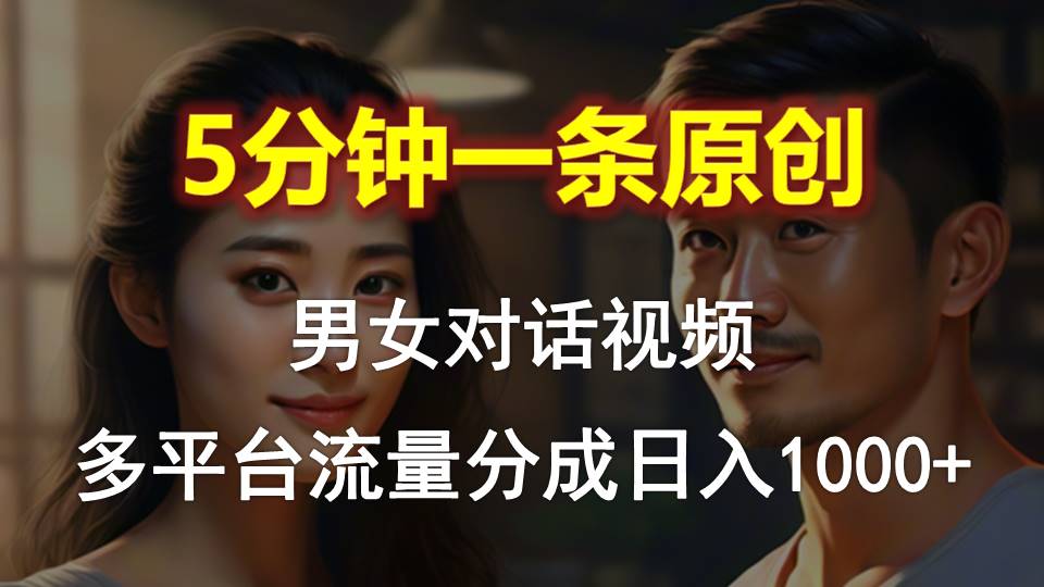 （10417期）男女对话，5分钟1条原创视频，多平台流量分成，日入1000+-占领资源网