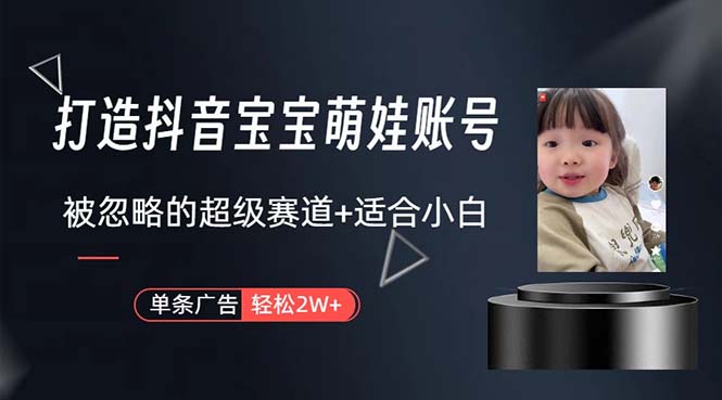 （10458期）打造抖音宝宝账号，一条广告2W，大部分人忽略的超级赛道，小白简单入手-占领资源网