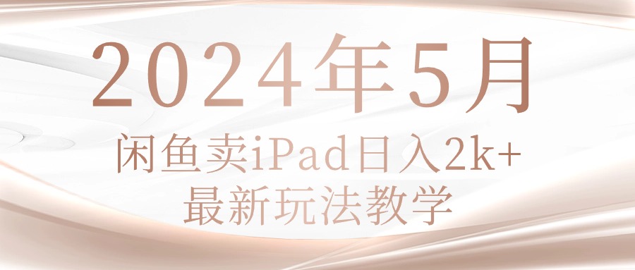 （10459期）2024年5月闲鱼卖ipad日入2k，最新玩法教学-占领资源网