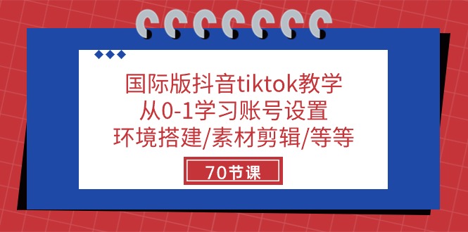 （10451期）国际版抖音tiktok教学：从0-1学习账号设置/环境搭建/素材剪辑/等等/70节-占领资源网