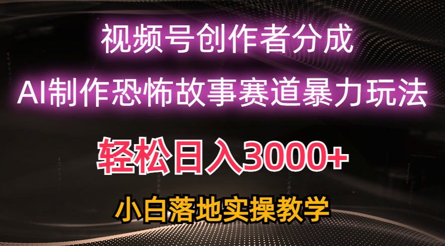 （10443期）日入3000+，视频号AI恐怖故事赛道暴力玩法，轻松过原创，小白也能轻松上手-占领资源网