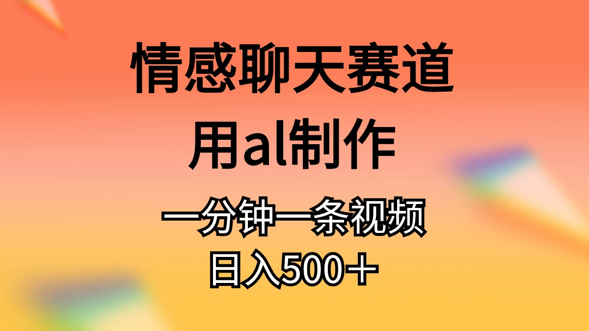 （10442期）情感聊天赛道用al制作一分钟一条视频日入500＋-占领资源网