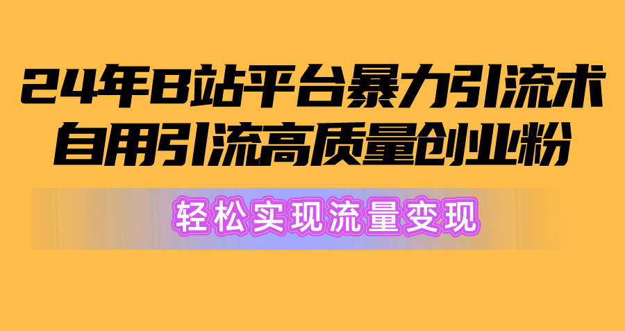 （10500期）2024年B站平台暴力引流术，自用引流高质量创业粉，轻松实现流量变现！-占领资源网