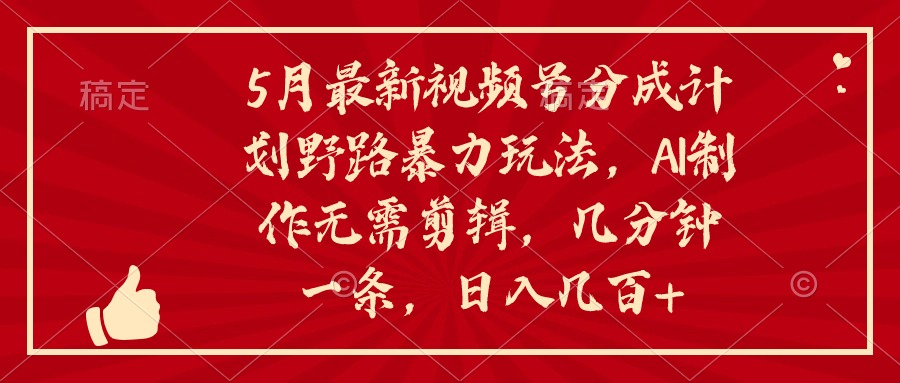 （10488期）5月最新视频号分成计划野路暴力玩法，ai制作，无需剪辑。几分钟一条，…-占领资源网