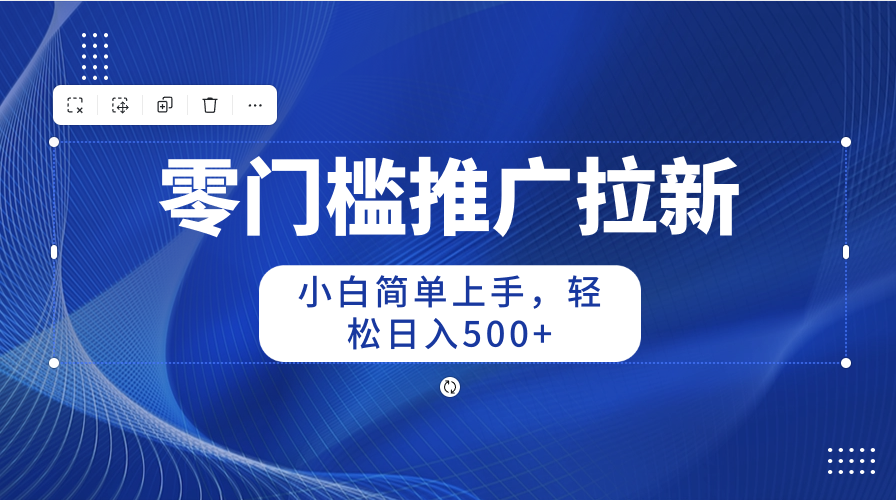 （10485期）零门槛推广拉新，小白简单上手，轻松日入500+-占领资源网