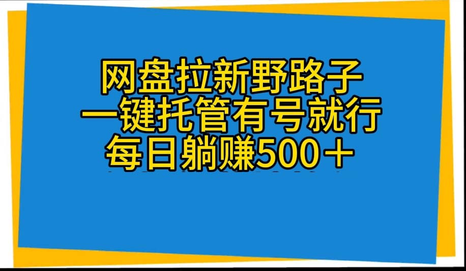 （10468期）网盘拉新野路子，一键托管有号就行，全自动代发视频，每日躺赚500＋-占领资源网