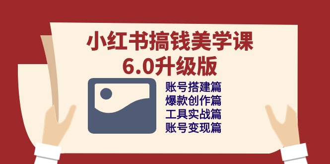 （10412期）小红书搞钱美学课-6.0升级版，账号搭建/爆款创作/工具实战/账号变现篇-占领资源网