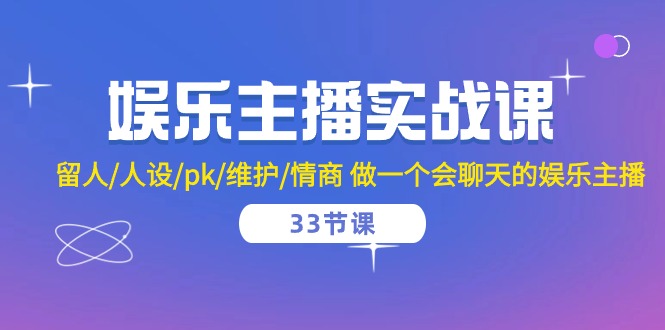 （10399期）娱乐主播实战课  留人/人设/pk/维护/情商 做一个会聊天的娱乐主播-33节课-占领资源网