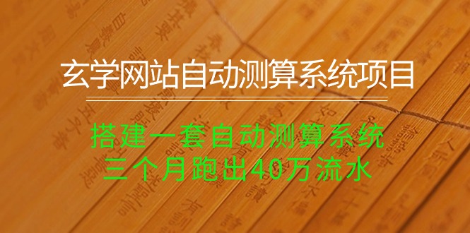 （10359期）玄学网站自动测算系统项目：搭建一套自动测算系统，三个月跑出40万流水-占领资源网