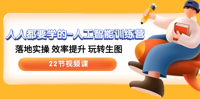 （10346期）人人都要学的-人工智能训练营，落地实操 效率提升 玩转生图 (22节视频课)-占领资源网
