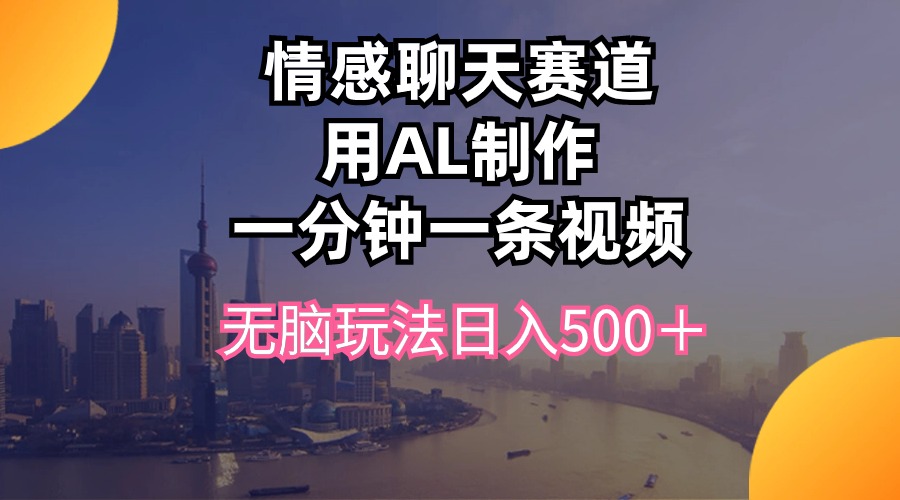 （10349期）情感聊天赛道用al制作一分钟一条视频无脑玩法日入500＋-占领资源网