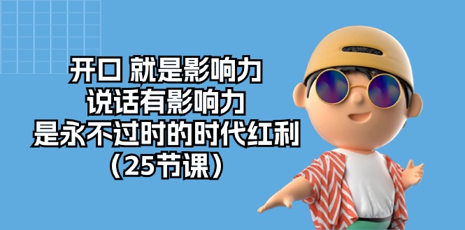 （10341期）开口 就是影响力，说话有影响力，是永不过时的时代红利（25节课）-占领资源网