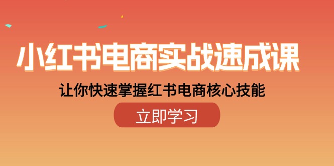 （10384期）小红书电商实战速成课，让你快速掌握红书电商核心技能（28课）-占领资源网