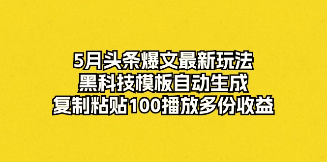 （10379期）5月头条爆文最新玩法，黑科技模板自动生成，复制粘贴100播放多份收益-占领资源网