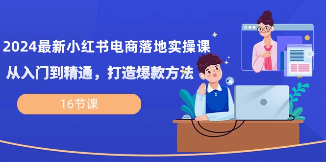 （10373期）2024最新小红书电商落地实操课，从入门到精通，打造爆款方法（16节课）-占领资源网