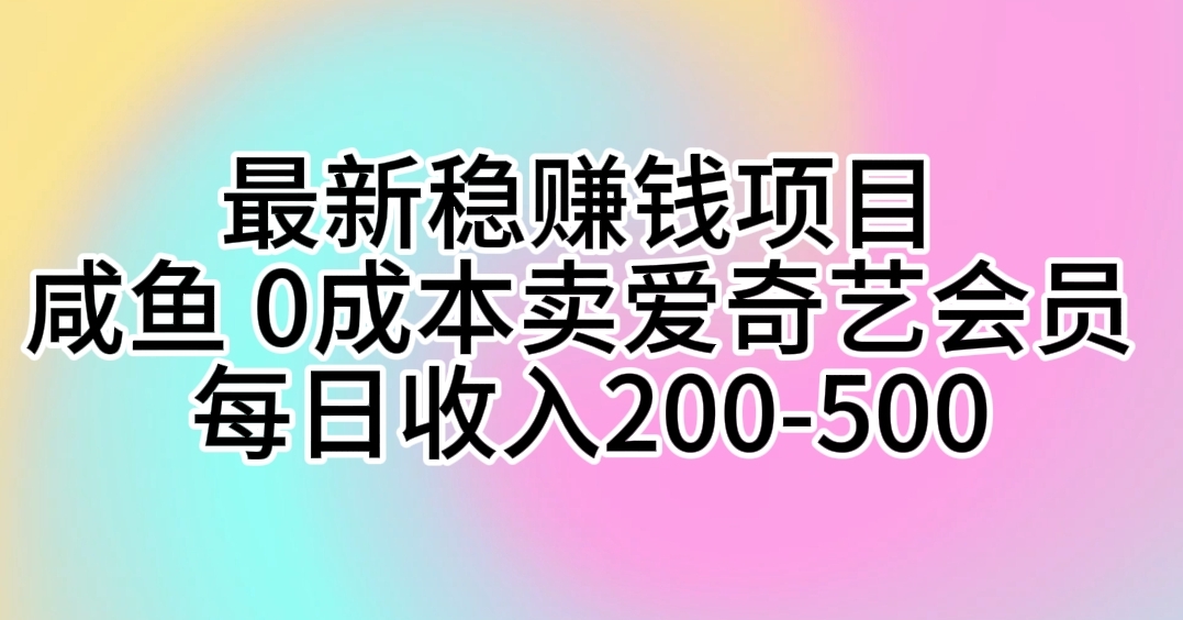 （10369期）最新稳赚钱项目 咸鱼 0成本卖爱奇艺会员 每日收入200-500-占领资源网