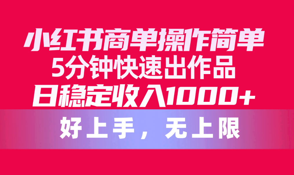 （10323期）小红书商单操作简单，5分钟快速出作品，日稳定收入1000+，无上限-占领资源网