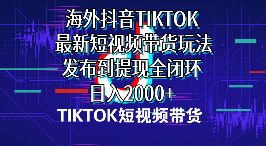 （10320期）海外短视频带货，最新短视频带货玩法发布到提现全闭环，日入2000+-占领资源网