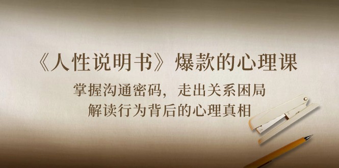 （10319期）《人性 说明书》爆款的心理课：沟通密码/关系困局/解读行为背后心理真相-占领资源网