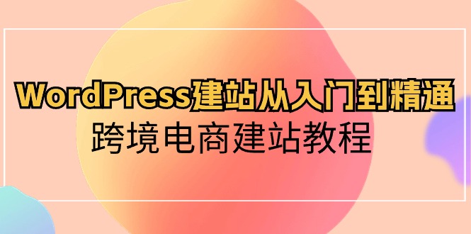 （10313期）WordPress建站从入门到精通，跨境电商建站教程-占领资源网