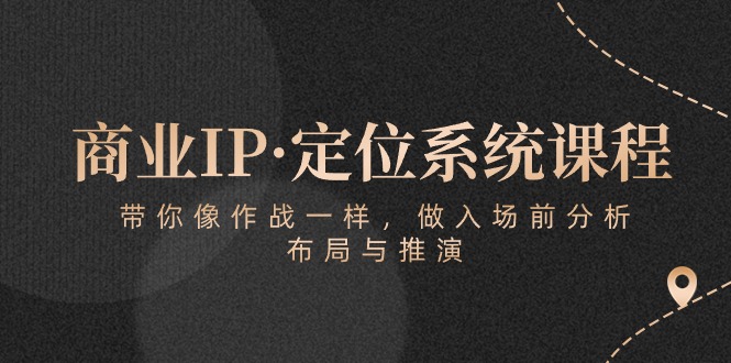 （10309期）商业IP·定位系统课程：带你像 作战一样，做入场 前分析，布局与推演-占领资源网