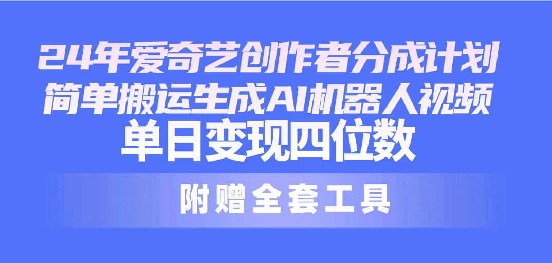 （10308期）24最新爱奇艺创作者分成计划，简单搬运生成AI机器人视频，单日变现四位数-占领资源网