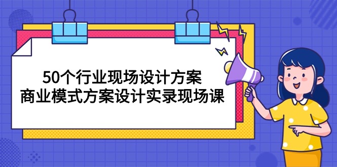 （10300期）50个行业 现场设计方案，商业模式方案设计实录现场课（50节课）-占领资源网