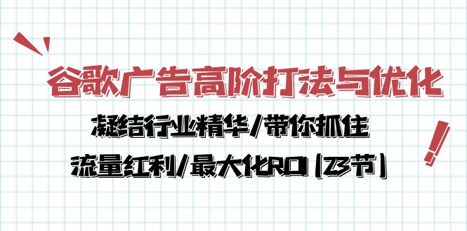（10287期）谷歌广告高阶打法与优化，凝结行业精华/带你抓住流量红利/最大化ROI(23节)-占领资源网