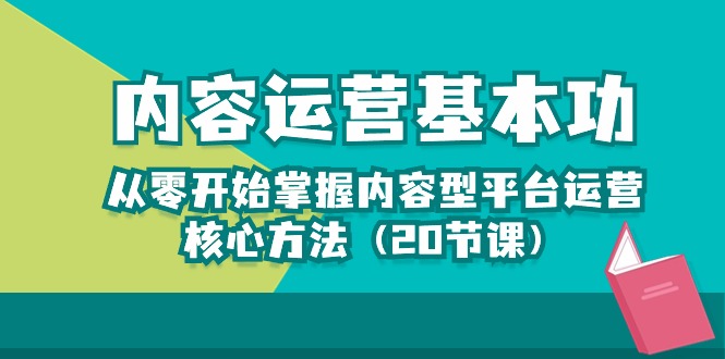（10285期）内容运营-基本功：从零开始掌握内容型平台运营核心方法（20节课）-占领资源网